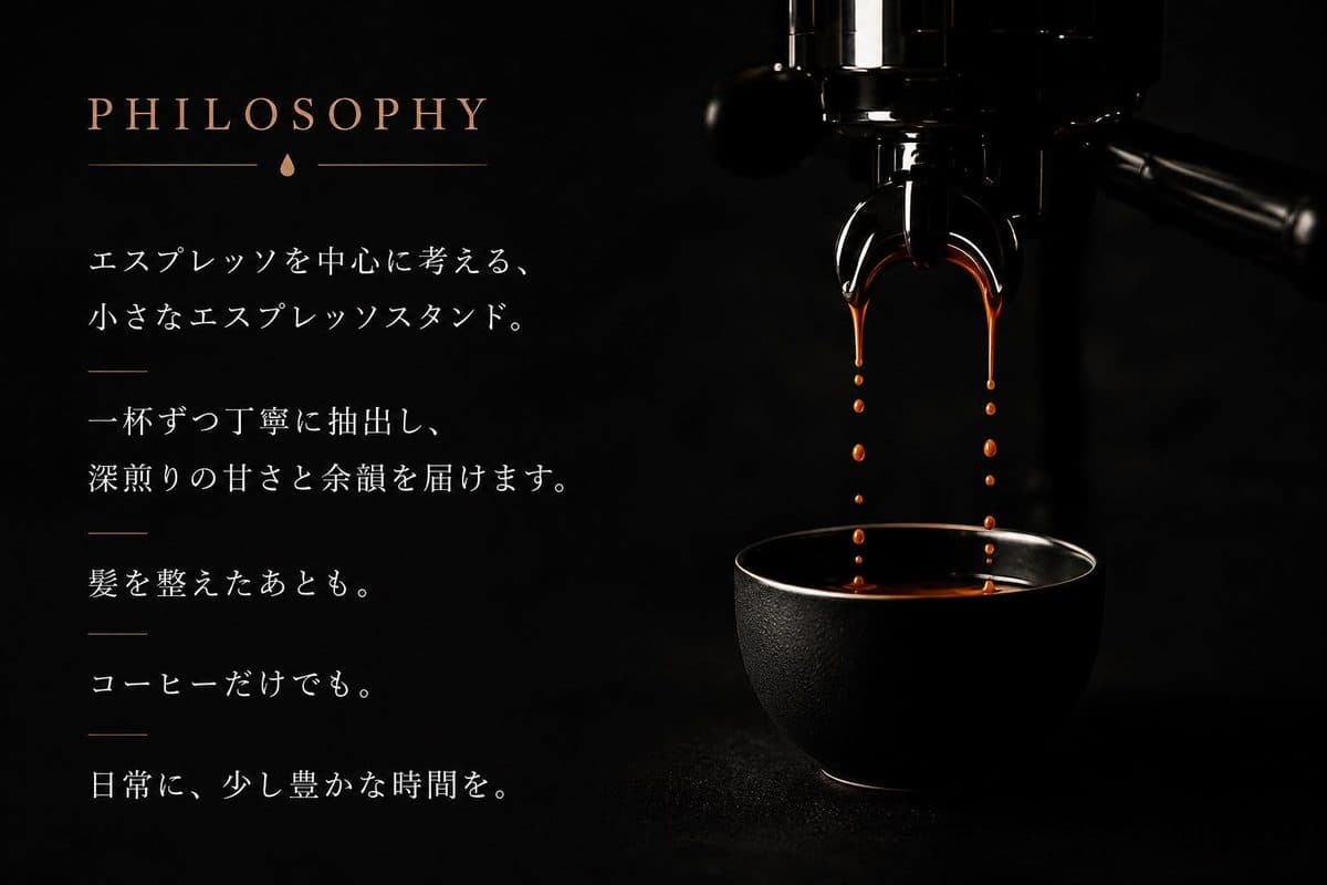 PHILOSOPHY。エスプレッソを中心に考える、小さなエスプレッソスタンド。一杯ずつ丁寧に抽出し、深煎りの甘さと余韻を届けます。髪を整えたあとも。コーヒーだけでも。日常に、少し豊かな時間を。
